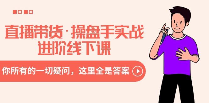 直播带货·操盘手实战进阶线下课：你所有的一切疑问，这里全是答案-创新Ovo