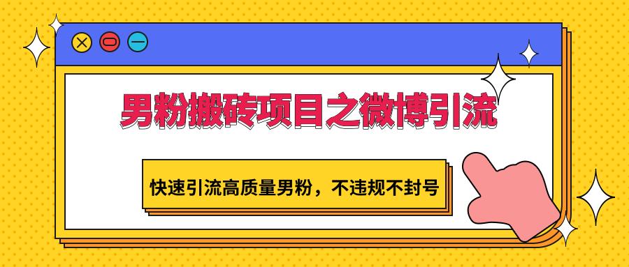 男粉搬砖项目之微博引流，快速引流高质量男粉，不违规不封号-创新Ovo