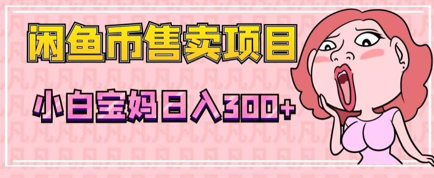 超级简单闲鱼币售卖项目，小白宝妈日入300+-创新Ovo