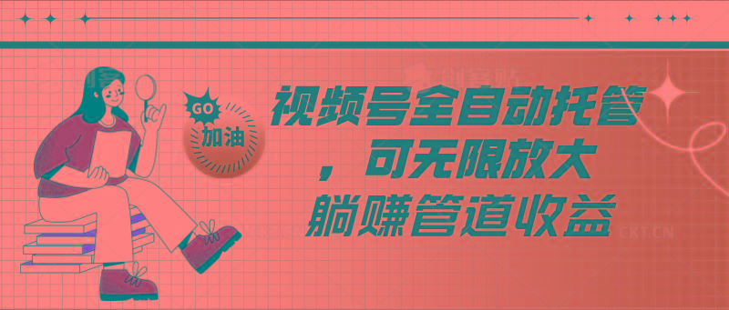 视频号全自动托管，有微信就能做的项目，可无限放大躺赚管道收益-创新Ovo