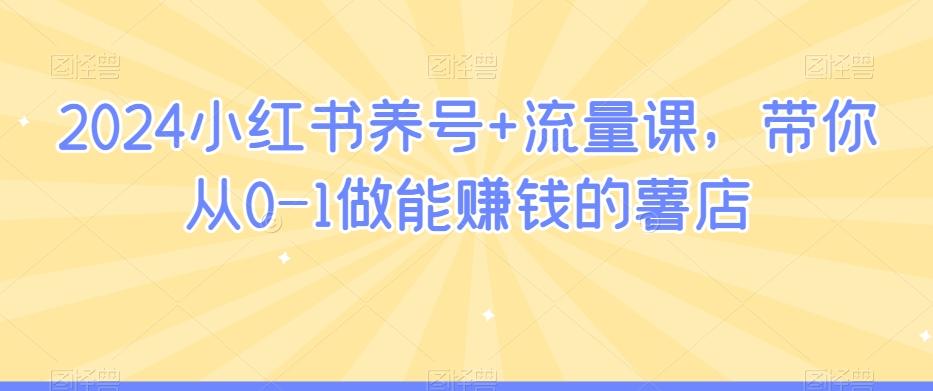 2024小红书养号+流量课，带你从0-1做能赚钱的薯店-创新Ovo