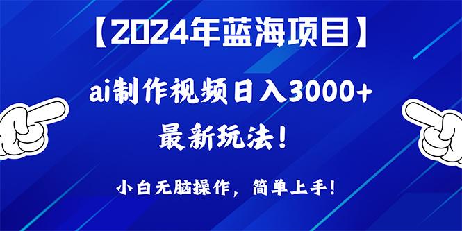 (10014期)2024年蓝海项目，通过ai制作视频日入3000+，小白无脑操作，简单上手！-创新Ovo