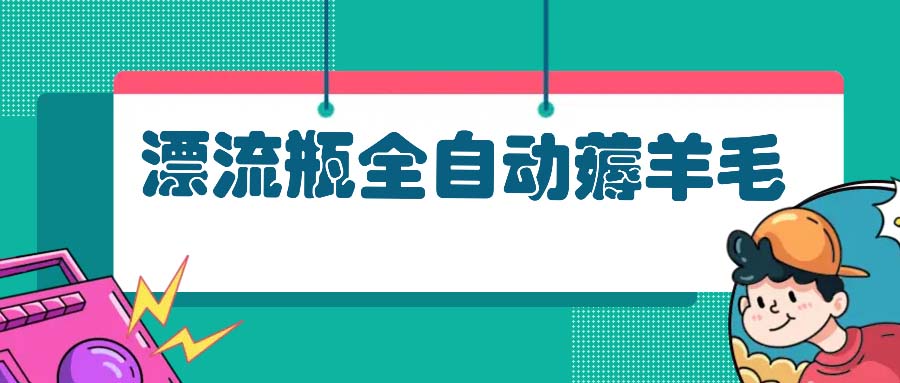 漂流瓶全自动薅羊毛：适合小白，宝妈，上班族，操作也是十分的简单-创新Ovo