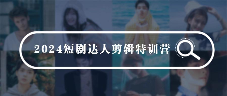 (9688期)2024短剧达人剪辑特训营，适合宝爸宝妈的0基础剪辑训练营(51节课)-创新Ovo