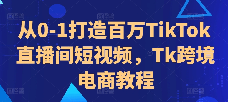 从0-1打造百万TikTok直播间短视频，Tk跨境电商教程-创新Ovo