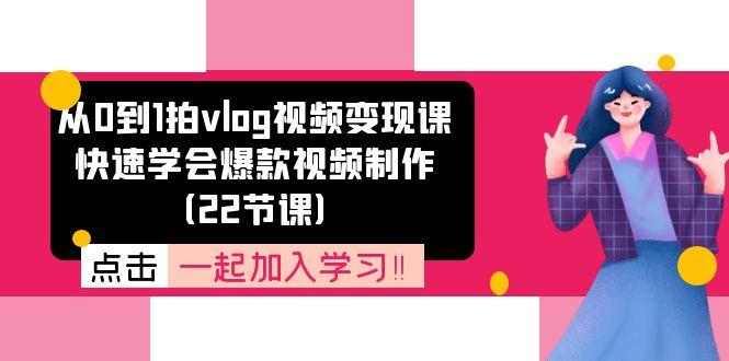 从0到1拍vlog视频变现课：快速学会爆款视频制作(22节课-创新Ovo
