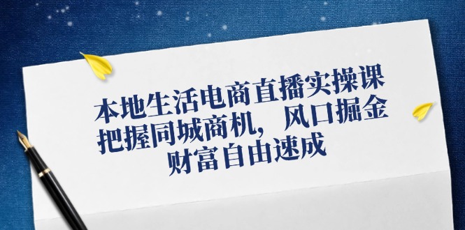 本地生活电商直播实操课，把握同城商机，风口掘金，财富自由速成-创新Ovo