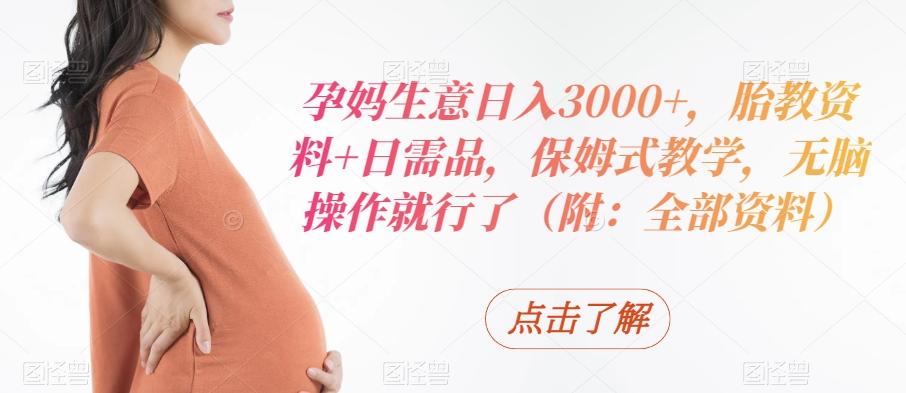 孕妈生意日入3000+，胎教资料+日需品，保姆式教学，无脑操作就行了（附：全部资料）-创新Ovo