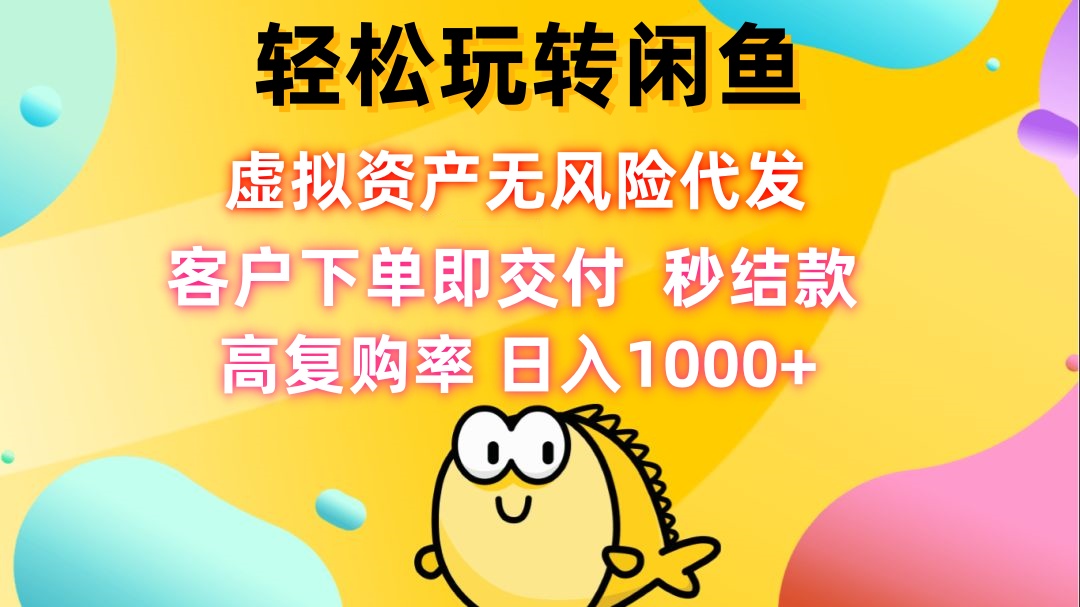 轻松玩转闲鱼 虚拟资产无风险代发 客户下单即交付 秒结款 高复购率 日…-创新Ovo