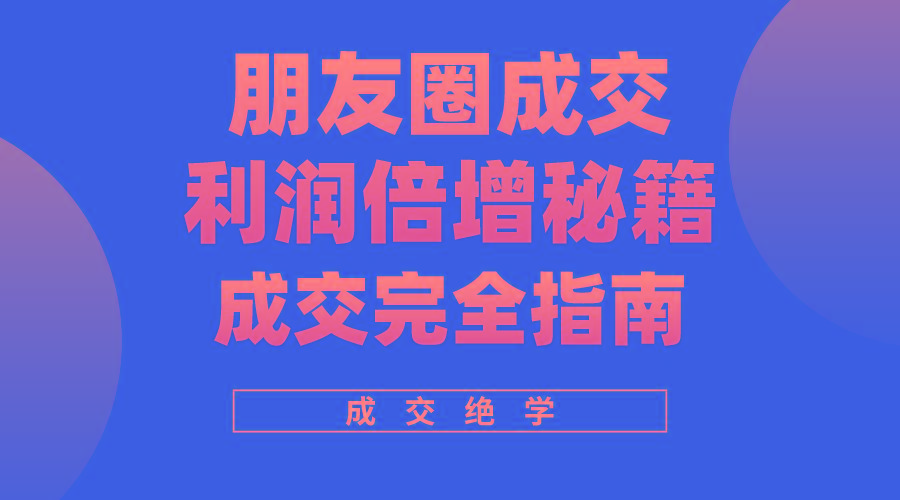 利用朋友圈成交年入100万，朋友圈成交利润倍增秘籍-创新Ovo