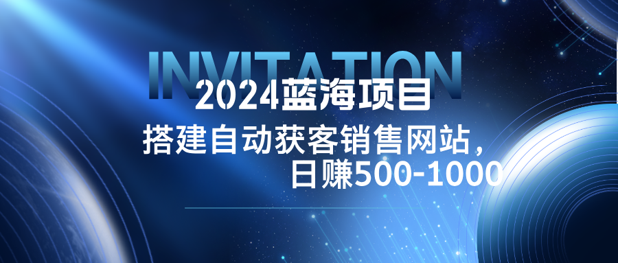 2024蓝海项目，搭建销售网站，自动获客，日赚500-1000-创新Ovo