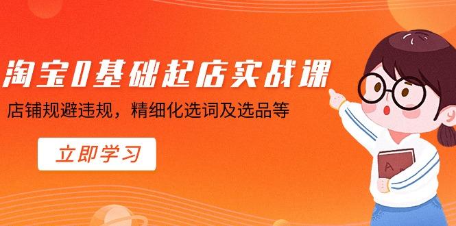 淘宝0基础起店实操课，店铺规避违规，精细化选词及选品等-创新Ovo
