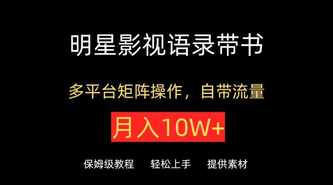 明星影视语录带书，抖音快手小红书视频号多平台矩阵操作，自带流量，月入10W+【揭秘】-创新Ovo