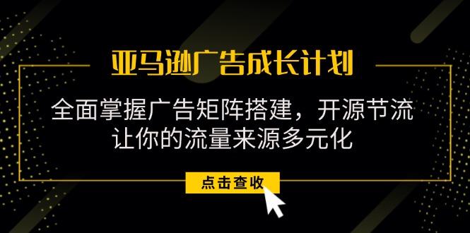 亚马逊-广告成长计划，掌握广告矩阵搭建/开源节流/流量来源多元化-创新Ovo