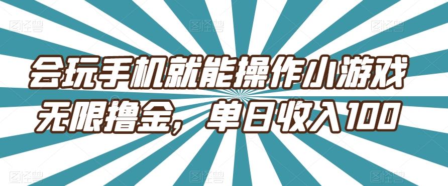 会玩手机就能操作小游戏无限撸金，单日收入100-创新Ovo
