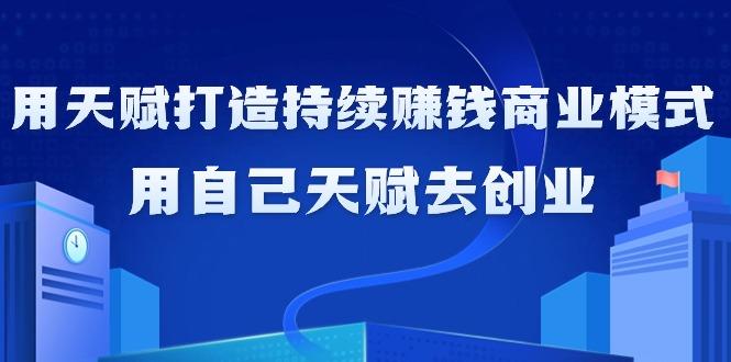 如何利用天赋打造持续赚钱商业模式，用自己天赋去创业(21节课无水印)-创新Ovo