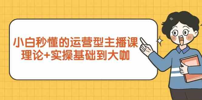 新手小白秒懂的运营型主播课，理论+实操基础到大咖(7节课)-创新Ovo