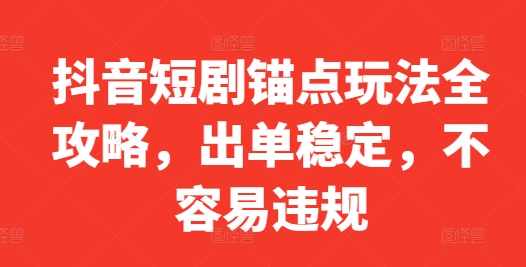 抖音短剧锚点玩法全攻略，出单稳定，不容易违规-创新Ovo