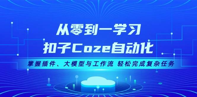 从零到一学习扣子Coze自动化，掌握插件、大模型与工作流 轻松完成复杂任务-创新Ovo