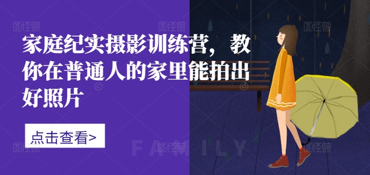 家庭纪实摄影训练营，教你在普通人的家里能拍出好照片-创新Ovo