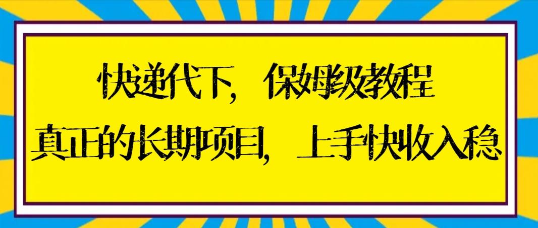快递代下保姆级教程，真正的长期项目，上手快收入稳【实操+渠道】-创新Ovo