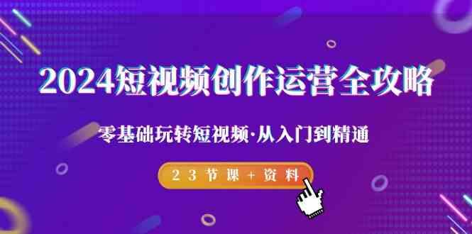 2024短视频创作运营全攻略，零基础玩转短视频·从入门到精通-23节课+资料-创新Ovo