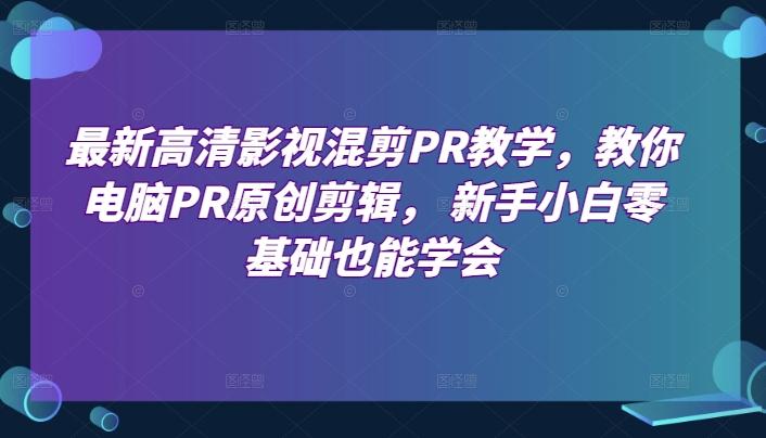 最新高清影视混剪PR教学，教你电脑PR原创剪辑， 新手小白零基础也能学会-创新Ovo