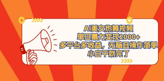 (9271期)Ai美女热舞视频，单日暴力变现2000+，多平台多收益，无脑且操作简单，小…-创新Ovo