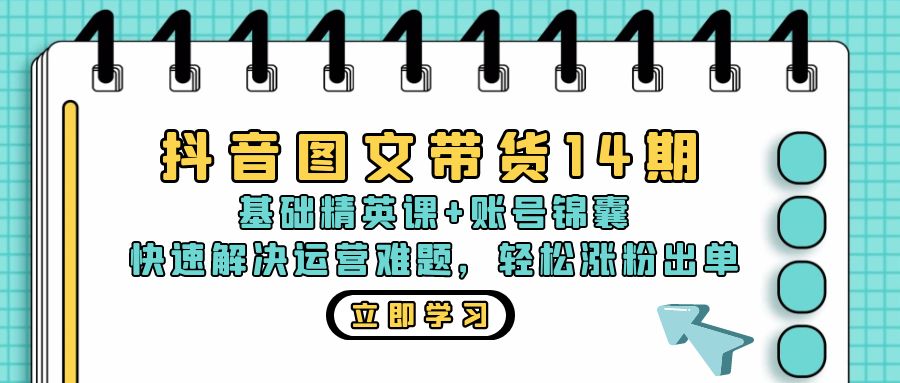 抖音 图文带货14期：基础精英课+账号锦囊，快速解决运营难题 轻松涨粉出单-创新Ovo