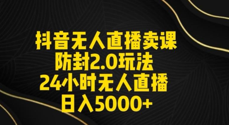 抖音无人直播卖课防封2.0玩法24小时无人直播日入5000+【附直播素材+音频】【揭秘】-创新Ovo