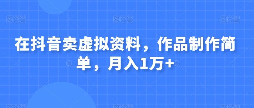 在抖音卖虚拟资料，作品制作简单，月入1万+-创新Ovo