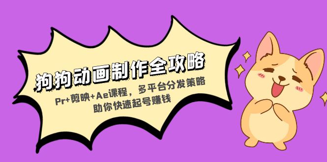 狗狗动画制作全攻略：Pr+剪映+Ae课程，多平台分发策略助你快速起号赚钱-创新Ovo