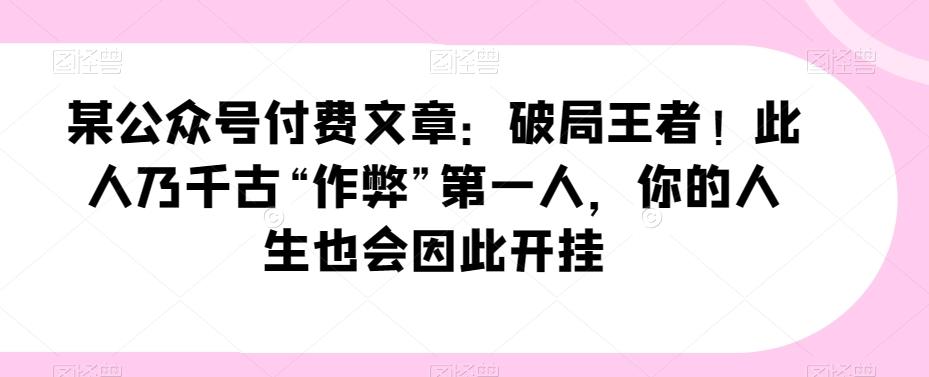 某公众号付费文章：破局王者！此人乃千古“作弊”第一人，你的人生也会因此开挂-创新Ovo
