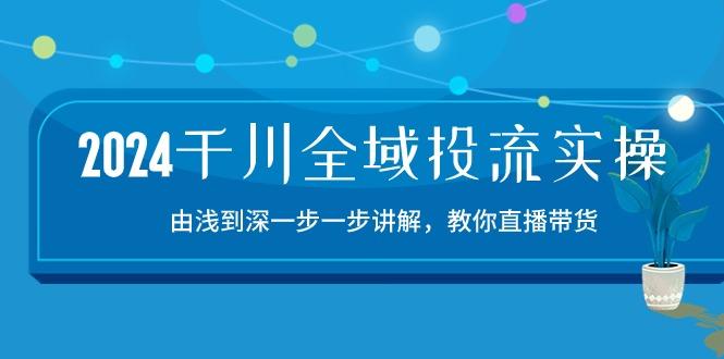 2024千川-全域投流精品实操：由谈到深一步一步讲解，教你直播带货-15节-创新Ovo