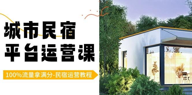 城市民宿-平台运营课，100%流量拿满分-民宿运营教程(18节课)-创新Ovo
