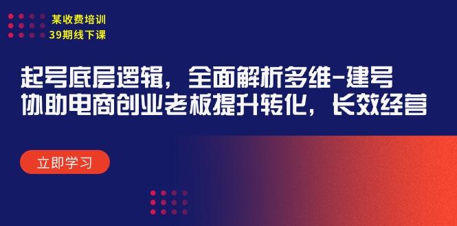 (9806期)某收费培训39期线下课：起号底层逻辑，全面解析多维 建号，协助电商创业…-创新Ovo