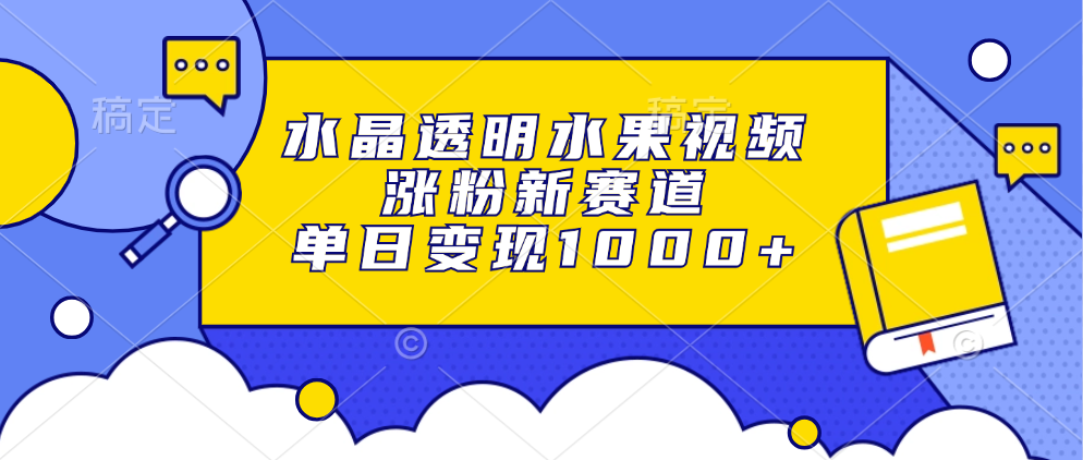 水晶透明水果视频，涨粉新赛道，单日变现1000+-创新Ovo