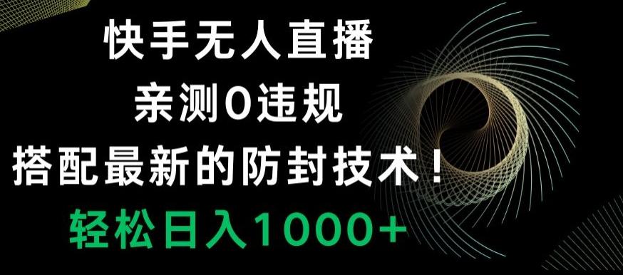 快手无人直播，亲测0违规，搭配最新的防封技术！轻松日入1000+-创新Ovo
