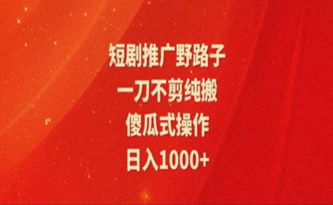 暑假风口项目，短剧推广全新玩法，一刀不剪纯搬运，轻松日入1000+-创新Ovo