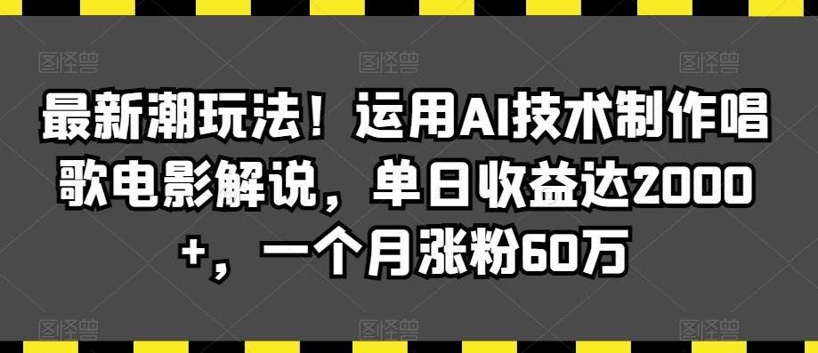 最新潮玩法！运用AI技术制作唱歌电影解说，单日收益达2000+，一个月涨粉60万【揭秘】-创新Ovo