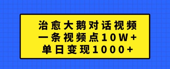 治愈大鹅对话视频，一条视频点赞 10W+，单日变现1k+【揭秘】-创新Ovo