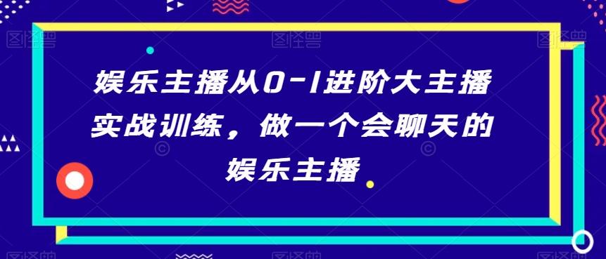 娱乐主播从0-1进阶大主播实战训练，做一个会聊天的娱乐主播-创新Ovo