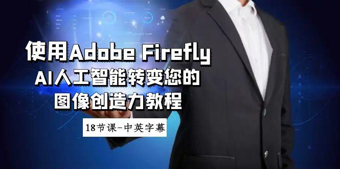 使用Adobe Firefly AI人工智能转变您的图像创造力教程-18节课-中英字幕-创新Ovo
