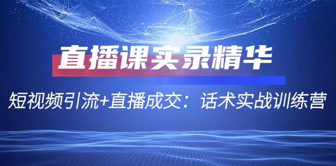直播课实录精华：短视频引流+直播成交：话术实战训练营-创新Ovo