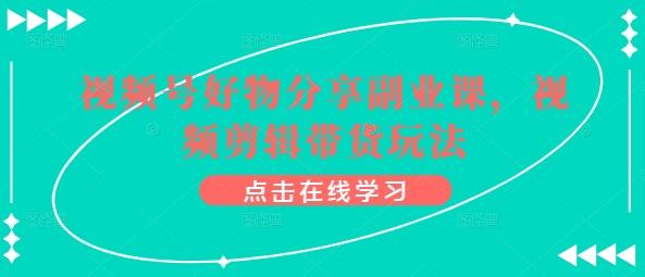 视频号好物分享副业课，视频剪辑带货玩法-创新Ovo