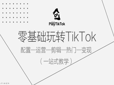 零基础玩转TikTok，配置一运营一剪辑一热门一变现，一站式教学-创新Ovo