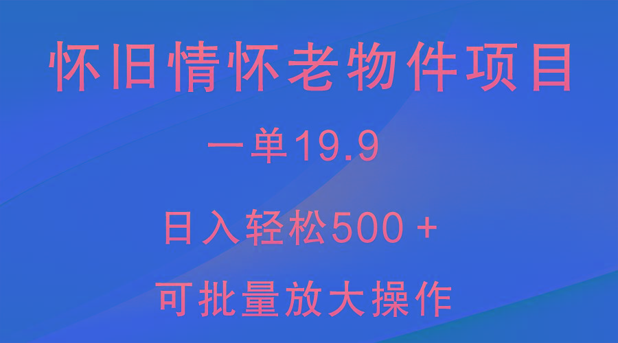 怀旧情怀老物件项目，一单19.9，日入轻松500＋，无操作难度，小白可轻松上手-创新Ovo