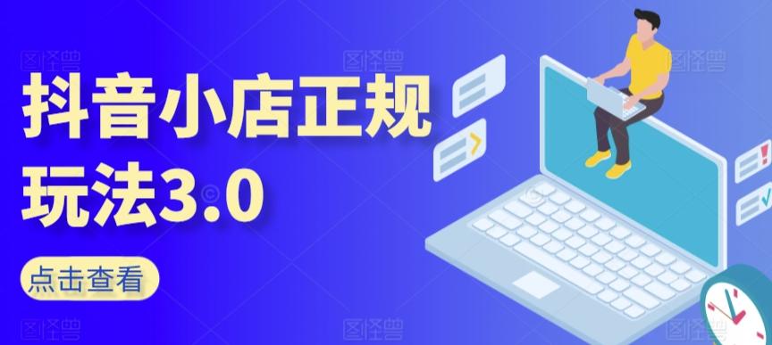 抖音小店正规玩法3.0，抖音入门基础知识、抖音运营技术、达人带货邀约、全域电商运营等-创新Ovo