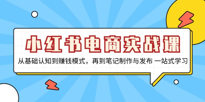 小红书电商实战课，从基础认知到赚钱模式，再到笔记制作与发布 一站式学习-创新Ovo