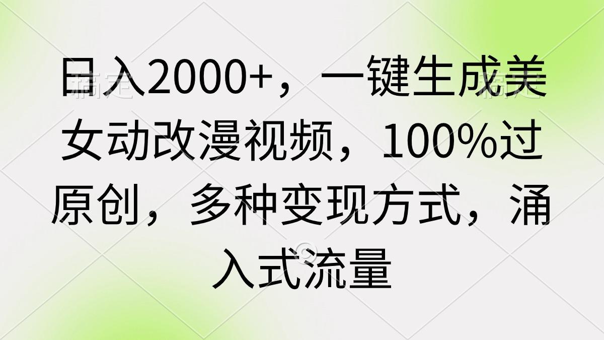 (9415期)日入2000+，一键生成美女动改漫视频，100%过原创，多种变现方式 涌入式流量-创新Ovo